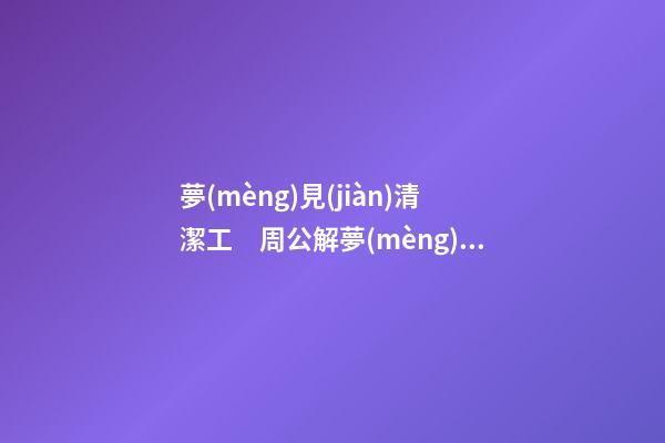 夢(mèng)見(jiàn)清潔工　周公解夢(mèng)之夢(mèng)到清潔工